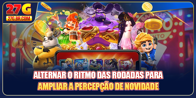 Alternar o ritmo das rodadas para ampliar a percepção de novidade