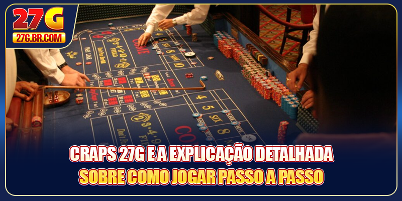 Craps 27G e a explicação detalhada sobre como jogar passo a passo
