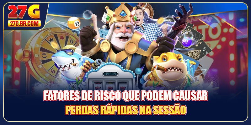 Fatores de risco que podem causar perdas rápidas na sessão