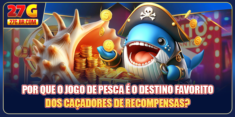 Por que o Jogo de pesca é o destino favorito dos caçadores de recompensas?