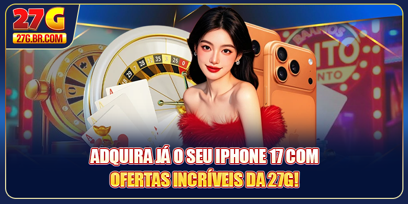 Adquira já o seu iPhone 17 com ofertas incríveis da 27G!