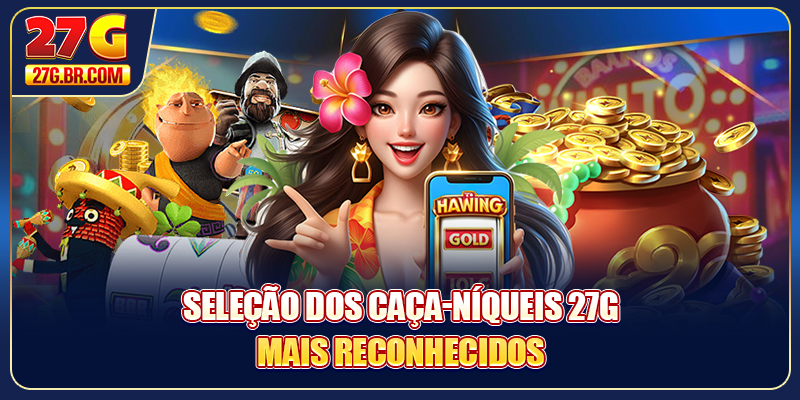 Seleção dos Caça-níqueis 27G mais reconhecidos