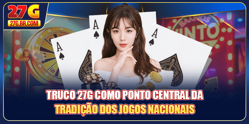 Truco 27G como ponto central da tradição dos jogos nacionais